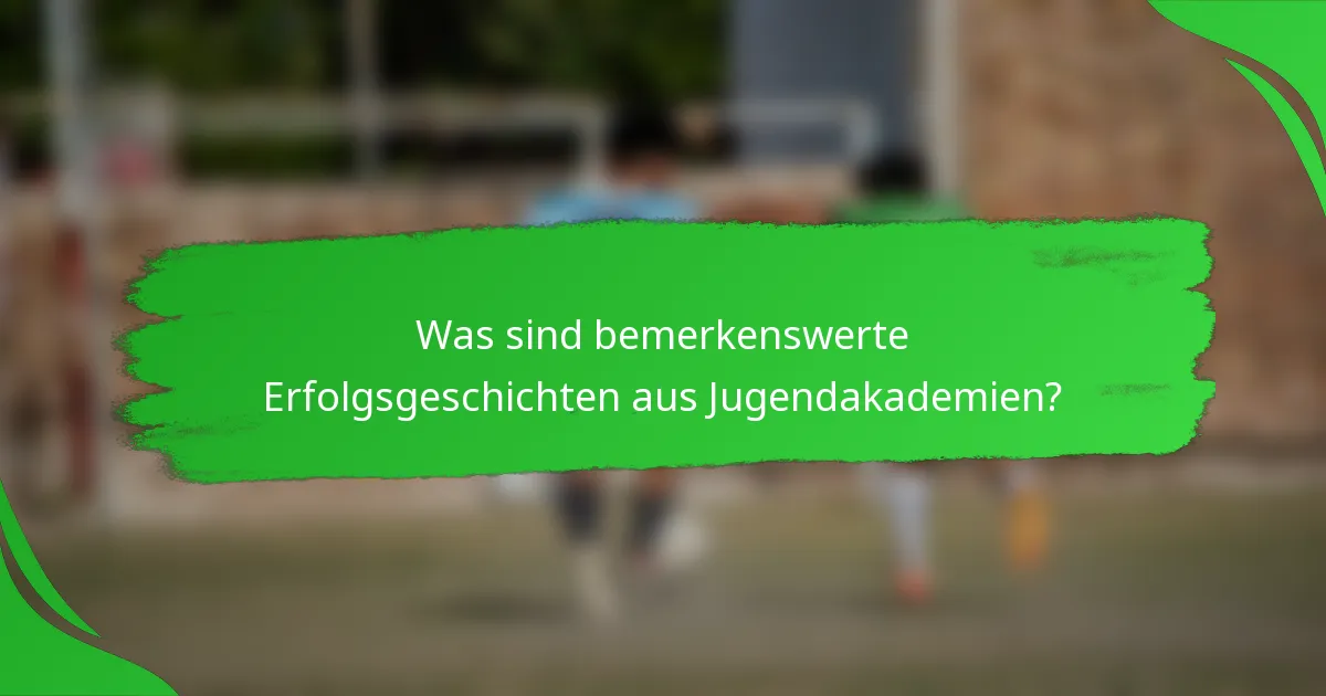 Was sind bemerkenswerte Erfolgsgeschichten aus Jugendakademien?