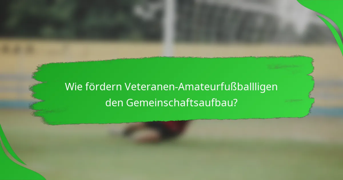 Wie fördern Veteranen-Amateurfußballligen den Gemeinschaftsaufbau?