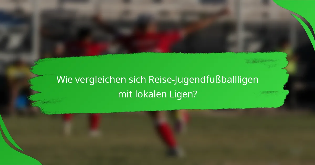 Wie vergleichen sich Reise-Jugendfußballligen mit lokalen Ligen?